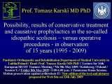 W tym referacie (SICOT, maj 2009) podana jest najnowsza wiedza o skoliozie tzw. idiopatycznej. WIKIPEDIA cytuje czesto moje stare prace i powtarza opinie moich Kolegow ORTOPEDOW o naszych (moich) sposobach leczniczych sprzed 14 - 15 lat. Tylko zapoznanie si z NAJNOWSZ wiedz daje rzetelny pogld na etiologi i aktualne sposoby leczenia. Najwaniejsza jest jednak PROFILAKTYKA. Po wykryciu ETIOLOGII SKOLIOZY tzw. IDIOPATYCZNEJ [Lublin - 1995 - (pierwszy wykad), 2001 - 2004 - 2006 - 2007 - (dalsze spostrzeenia)] profilaktyka jest ju MOLIWA. Operowanie skolioz powinno przej do HISTORII. Prosz obejrze dzieci z dalszych obrazw tego referatu - 